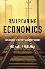 Railroading Economics: The Creation of the Free Market Mythology 