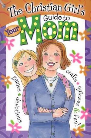 The Christian Girl's Guide to Your Mom