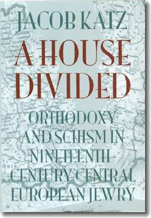 A House Divided - Orthodoxy and Schism in Nineteenth-Century Central European Jewry