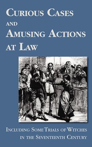 Curious Cases and Amusing Actions at Law Including Some Trials of Witches in the Seventeenth Century