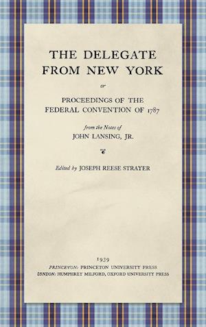 The Delegate from New York or Proceedings of the Federal Convention of 1787 from the Notes of John Lansing, Jr. (1939)