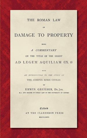 The Roman Law of Damage to Property (1886): Being a Commentary on the Title of the Digest Ad Legem Aquiliam (IX. 2) with an Introduction to the Study