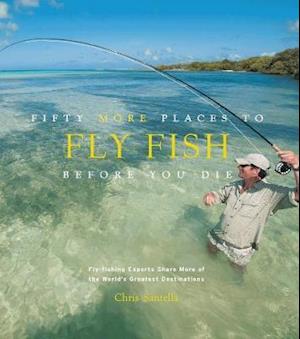 Fifty More Places to Fly Fish Before You Die: Fly-fishing Experts Share More of the World's Greatest Destinations