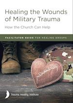 Healing the Wounds of Military Trauma Facilitator Guide for Healing Groups