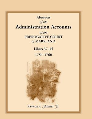 Abstracts of the Administration Accounts of the Prerogative Court of Maryland, 1754-1760, Libers 37-45