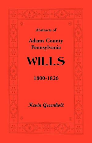 Abstracts of Adams County, Pennsylvania Wills 1800-1826