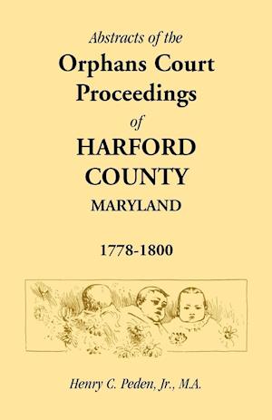 Abstracts of the Orphans Court Proceedings of Harford County, 1778-1800