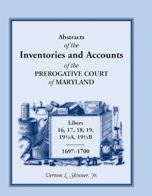 Abstracts of the Inventories and Accounts of the Prerogative Court of Maryland, 1697-1700 Libers 16, 17, 18, 19, 191/2a, 191/2b