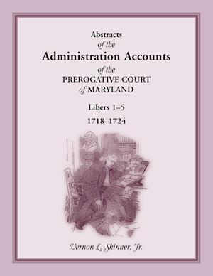 Abstracts of the Administration Accounts of the Prerogative Court of Maryland, 1718-1724, Libers 1-5