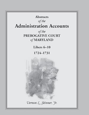 Abstracts of the Administration Accounts of the Prerogative Court of Maryland, 1724-1731, Libers 6-10