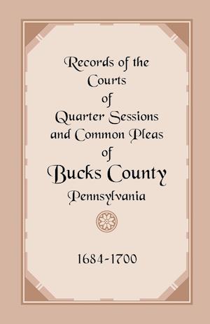 Records of the Courts of Quarter Sessions and Common Pleas of Bucks County, Pennsylvania, 1684-1700