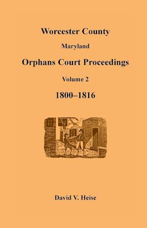 Worcester County, Maryland Orphans Court Proceedings, Volume 2, 1800-1816