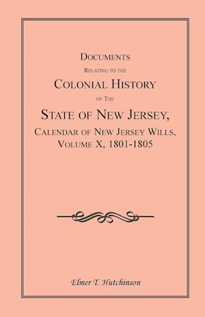 Documents Relating to the Colonial History of the State of New Jersey, Calendar of New Jersey Wills, Volume X, 1801-1805