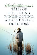 Charley Waterman's Tales of Fly-Fishing, Wingshooting, and the Great Outdoors