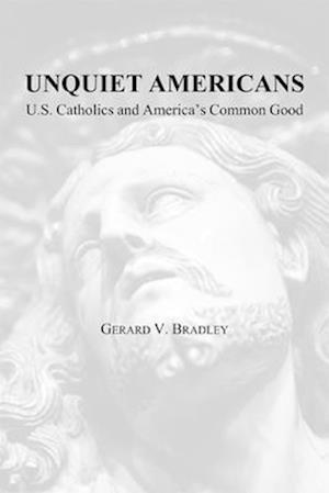 Unquiet Americans – U.S. Catholics, Moral Truth, and the Preservation of Civil Liberties