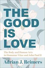 The Good Is Love – The Body and Human Acts in Humanae Vitae and John Paul II