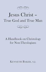 Jesus Christ - True God and True Man - A Handbook on Christology for Non-Theologians