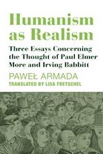 Humanism as Realism – Three Essays Concerning the Thought of Paul Elmer More and Irving Babbitt