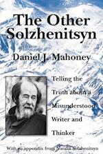 The Other Solzhenitsyn – Telling the Truth about a Misunderstood Writer and Thinker