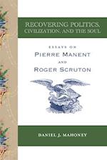Recovering Politics, Civilization, and the Soul – Essays on Pierre Manent and Roger Scruton