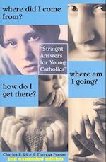 Where Did I Come From? Where Am I Going? How Do – Straight Talk for Young Catholics