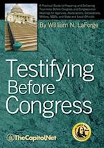 Testifying Before Congress: A Practical Guide to Preparing and Delivering Testimony Before Congress and Congressional Hearings for Agencies, Assoc 
