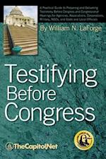 Testifying Before Congress: A Practical Guide to Preparing and Delivering Testimony Before Congress and Congressional Hearings for Agencies, Assoc 