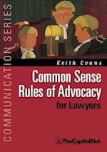 Common Sense Rules of Advocacy for Lawyers : A Practical Guide for Anyone Who Wants to Be a Better Advocate