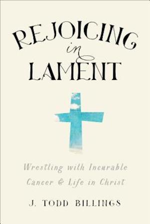 Rejoicing in Lament - Wrestling with Incurable Cancer and Life in Christ