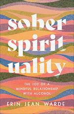 Sober Spirituality - The Joy of a Mindful Relationship with Alcohol