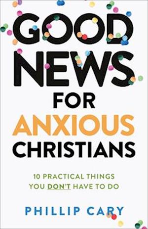 Good News for Anxious Christians, expanded ed. - 10 Practical Things You Don`t Have to Do