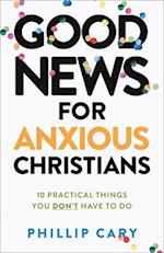 Good News for Anxious Christians, expanded ed. - 10 Practical Things You Don`t Have to Do