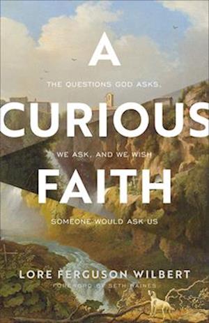 A Curious Faith – The Questions God Asks, We Ask, and We Wish Someone Would Ask Us