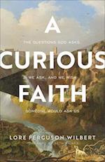 A Curious Faith – The Questions God Asks, We Ask, and We Wish Someone Would Ask Us