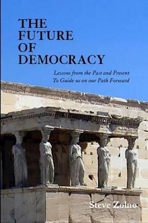 THE FUTURE OF DEMOCRACY : Lessons From the Past and Present To Guide us on our Path Forward