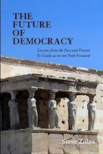 THE FUTURE OF DEMOCRACY : Lessons From the Past and Present To Guide us on our Path Forward