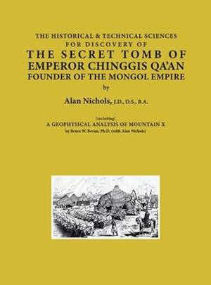 THE HISTORICAL & TECHNICAL SCIENCES FOR DISCOVERY OF THE SECRET TOMB OF EMPEROR CHINGGIS QA'AN FOUNDER OF THE MONGOL EMPIRE [including] A GEOPHYSICAL