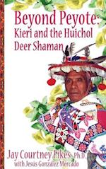 BEYOND PEYOTE Kieri and the Huichol Deer Shaman 