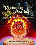 VISIONARY HEALING Psychedelic Medicine and Shamanism