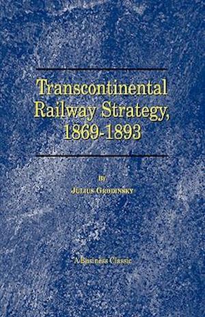 Transcontinental Railway Strategy, 1869-1893: A Study of Businessmen