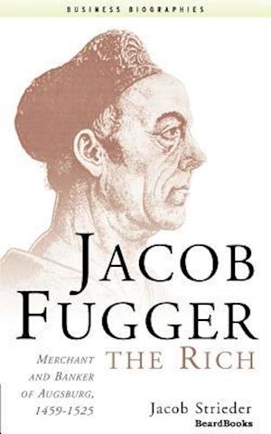 Jacob Fugger the Rich: Merchant and Banker of Augsburg, 1459-1525