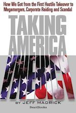Taking America: How We Got from the First Hostile Takeover to Megamergers, Corporate Raiding and Scandal 