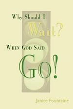 Why Should I Wait? When God Said Go!