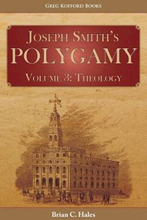 Joseph Smith's Polygamy, Volume 3: Theology