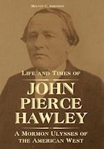 Life and Times of John Pierce Hawley: A Mormon Ulysses of the American West 
