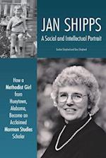 Jan Shipps: A Social and Intellectual Portrait: How a Methodist Girl from Hueytown, Alabama, Became an Acclaimed Mormon Studies Scholar 