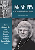 Jan Shipps: A Social and Intellectual Portrait: How a Methodist Girl from Hueytown, Alabama, Became an Acclaimed Mormon Studies Scholar 