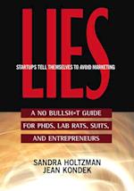 Lies Startups Tell Themselves to Avoid Marketing : A No Bullsh*t Guide for PHDs, Lab Rats, Suits, and Entrepreneurs