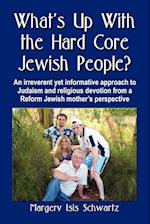 What's Up with the Hard Core Jewish People? an Irreverent Yet Informative Approach to Judaism and Religious Devotion from a Reform Jewish Mother's Per