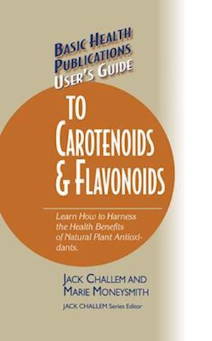 Basic Health Publications User's Guide to Carotenoids & Flavonoids